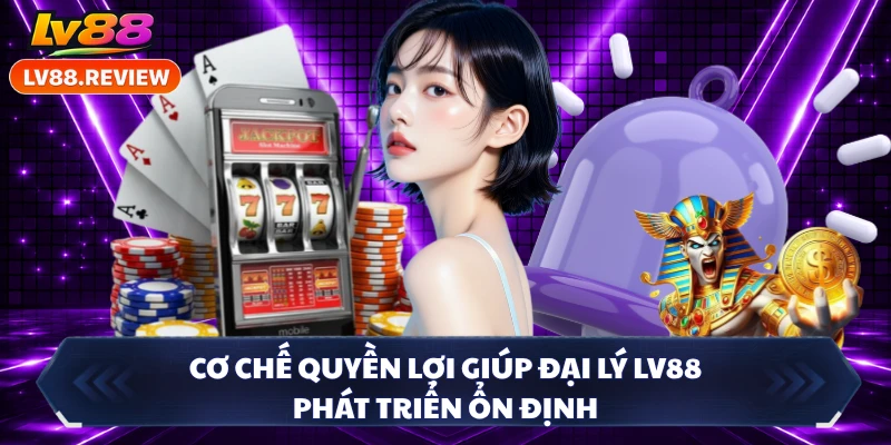 Cơ chế quyền lợi giúp đại lý LV88 phát triển ổn định